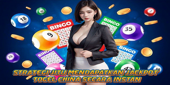 Strategi Jitu Mendapatkan Jackpot Togel China Secara Instan 