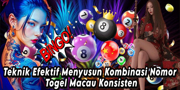 Teknik Efektif Menyusun Kombinasi Nomor Togel Macau Konsisten