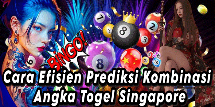 Cara Efisien Prediksi Kombinasi Angka Togel Singapore